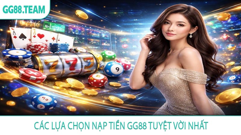 Các lựa chọn nạp tiền GG88 tuyệt vời nhất
