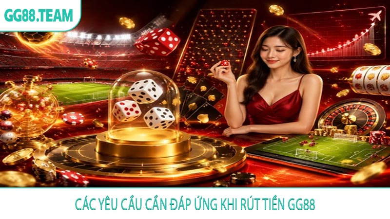 Các yêu cầu cần đáp ứng khi rút tiền GG88