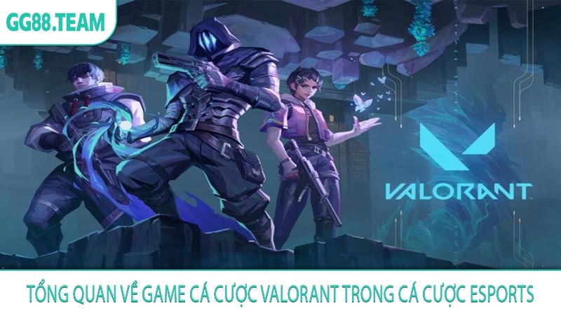 Tổng quan về game cá cược Valorant trong cá cược Esports